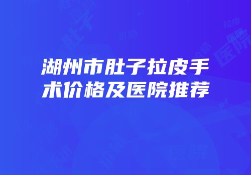 湖州市肚子拉皮手术价格及医院推荐
