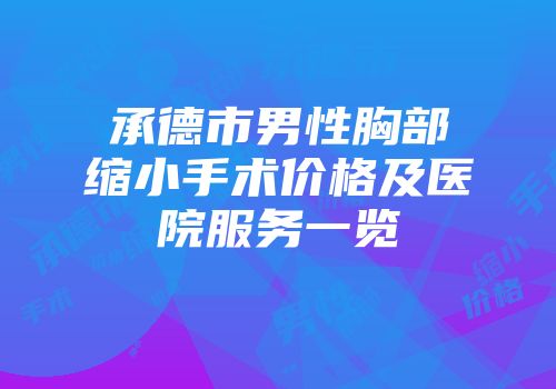 承德市男性胸部缩小手术价格及医院服务一览