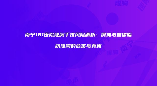 南宁181医院隆胸手术风险解析：假体与自体脂肪隆胸的危害与真相