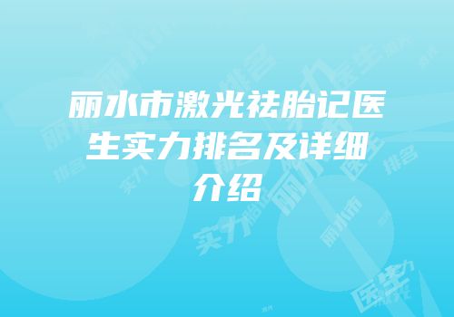 丽水市激光祛胎记医生实力排名及详细介绍