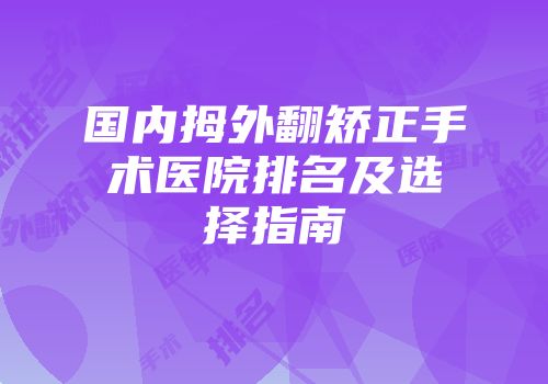 国内拇外翻矫正手术医院排名及选择指南