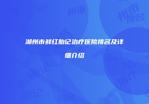 湖州市鲜红胎记治疗医院排名及详细介绍
