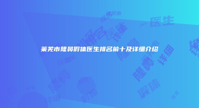 莱芜市隆鼻假体医生排名前十及详细介绍