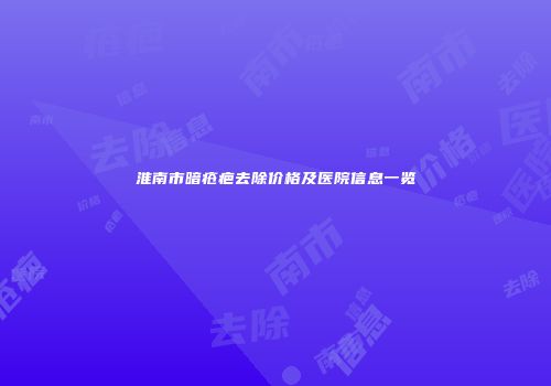淮南市暗疮疤去除价格及医院信息一览