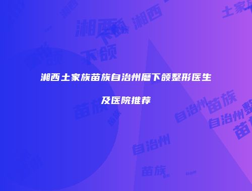 湘西土家族苗族自治州磨下颌整形医生及医院推荐