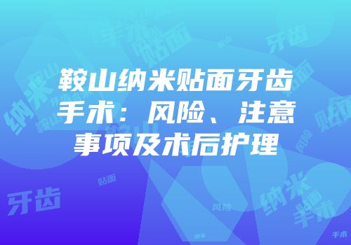 鞍山纳米贴面牙齿手术：风险、注意事项及术后护理