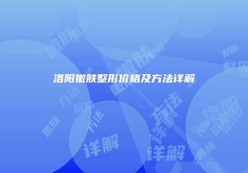 洛阳嫩肤整形价格及方法详解