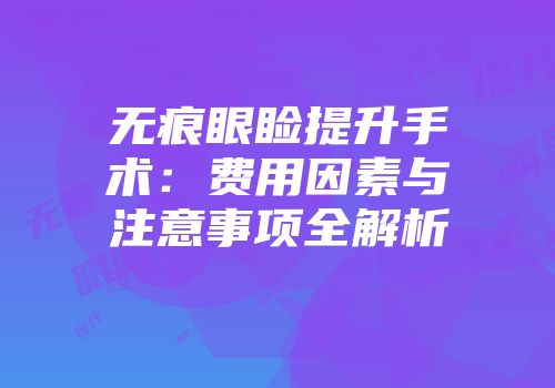 无痕眼睑提升手术：费用因素与注意事项全解析