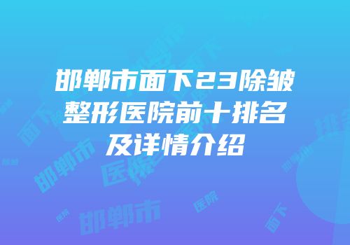 邯郸市面下23除皱整形医院前十排名及详情介绍