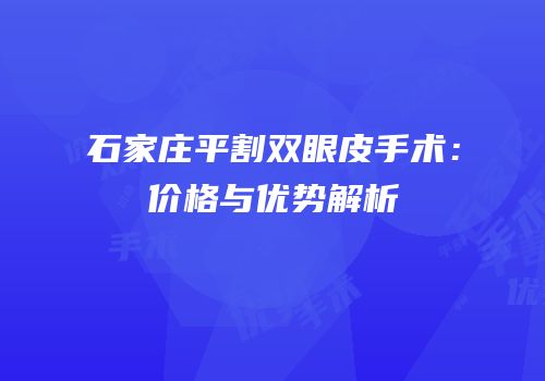 石家庄平割双眼皮手术：价格与优势解析