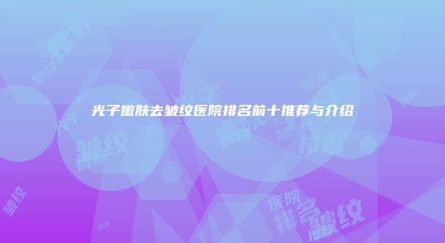 光子嫩肤去皱纹医院排名前十推荐与介绍