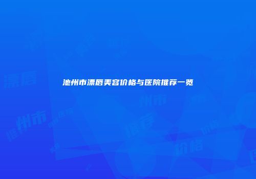 池州市漂唇美容价格与医院推荐一览