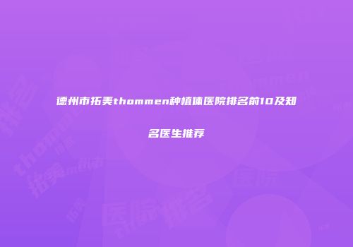 德州市拓美thommen种植体医院排名前10及知名医生推荐