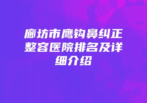 廊坊市鹰钩鼻纠正整容医院排名及详细介绍
