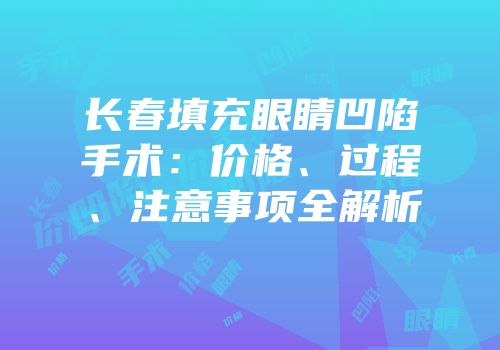 长春填充眼睛凹陷手术：价格、过程、注意事项全解析