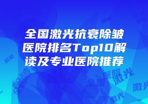 全国激光抗衰除皱医院排名Top10解读及专业医院推荐