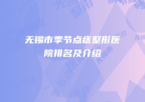 无锡市季节点痣整形医院排名及介绍