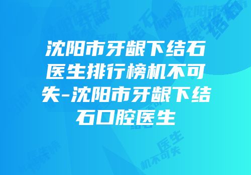 沈阳市牙龈下结石医生排行榜机不可失-沈阳市牙龈下结石口腔医生