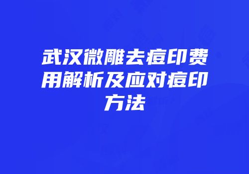 武汉微雕去痘印费用解析及应对痘印方法