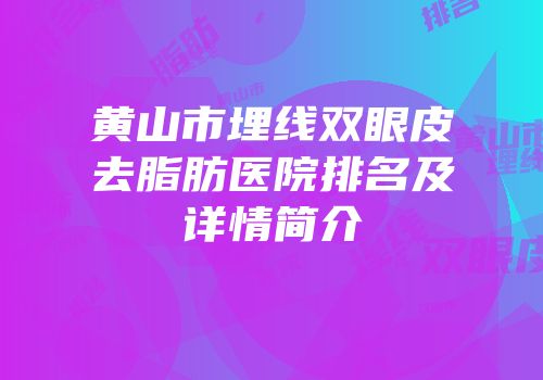 黄山市埋线双眼皮去脂肪医院排名及详情简介