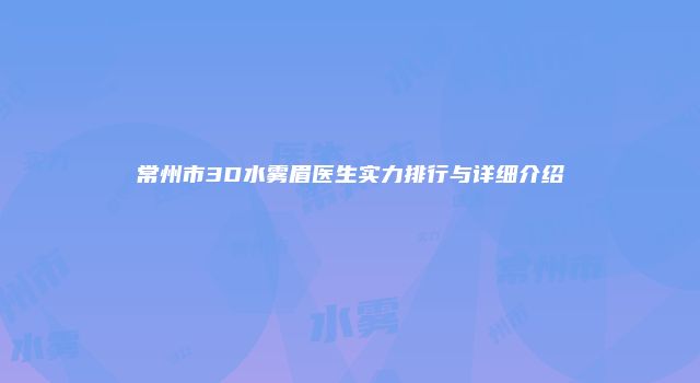 常州市3D水雾眉医生实力排行与详细介绍
