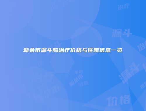 新余市漏斗胸治疗价格与医院信息一览