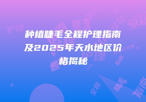 种植睫毛全程护理指南及2025年天水地区价格揭秘