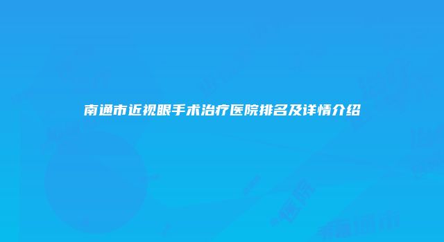南通市近视眼手术治疗医院排名及详情介绍