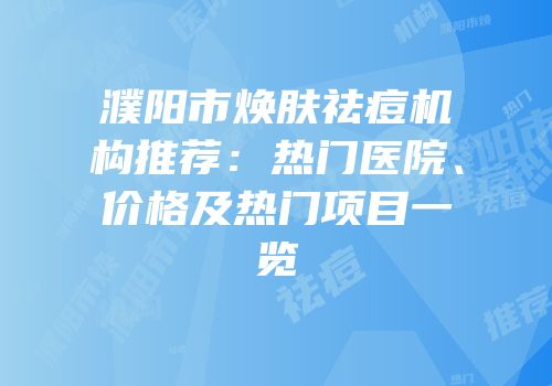 濮阳市焕肤祛痘机构推荐：热门医院、价格及热门项目一览