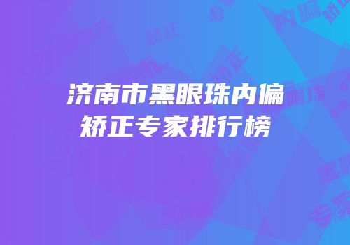 济南市黑眼珠内偏矫正专家排行榜