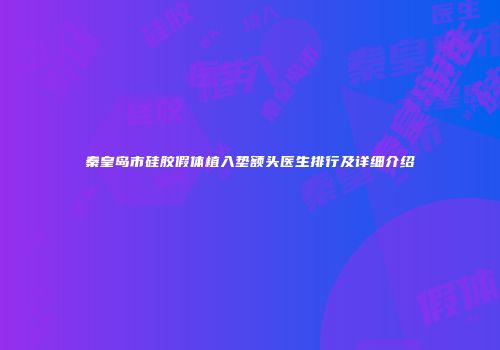 秦皇岛市硅胶假体植入垫额头医生排行及详细介绍