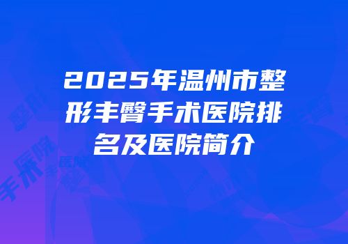 2025年温州市整形丰臀手术医院排名及医院简介