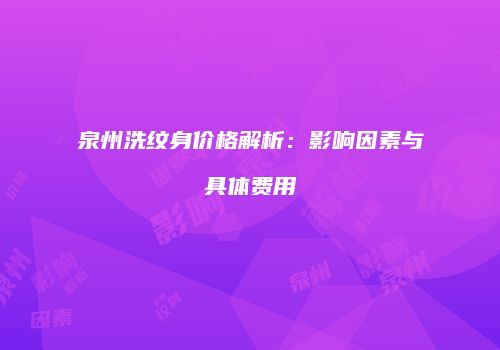 泉州洗纹身价格解析：影响因素与具体费用
