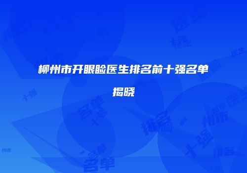 柳州市开眼睑医生排名前十强名单揭晓