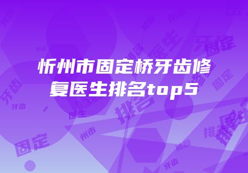 忻州市固定桥牙齿修复医生排名top5