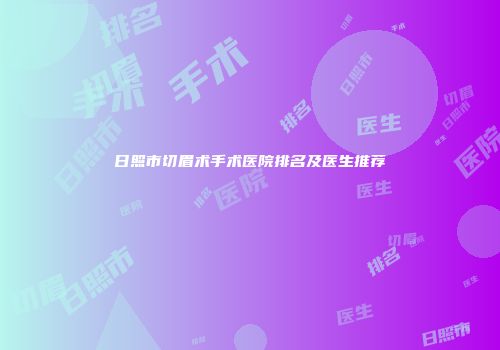 日照市切眉术手术医院排名及医生推荐