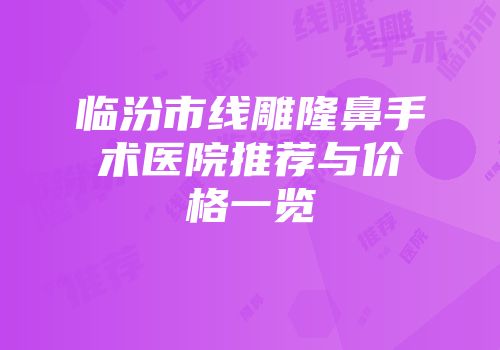 临汾市线雕隆鼻手术医院推荐与价格一览