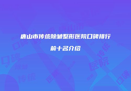 唐山市传统除皱整形医院口碑排行前十名介绍