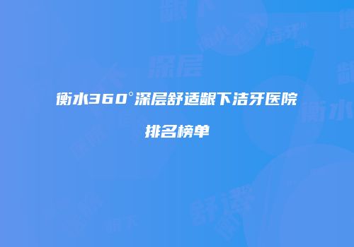 衡水360°深层舒适龈下洁牙医院排名榜单