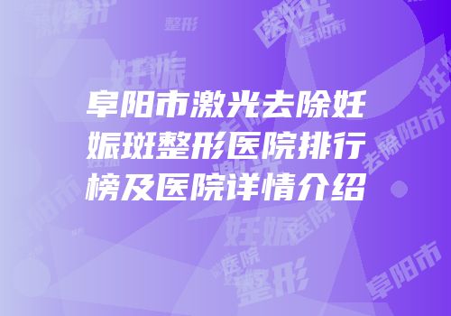 阜阳市激光去除妊娠斑整形医院排行榜及医院详情介绍
