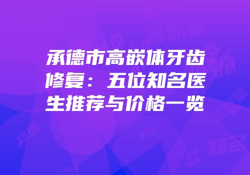 承德市高嵌体牙齿修复：五位知名医生推荐与价格一览