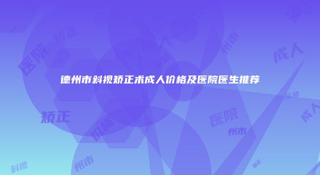 德州市斜视矫正术成人价格及医院医生推荐