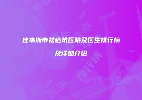 佳木斯市祛痘坑医院及医生排行榜及详细介绍