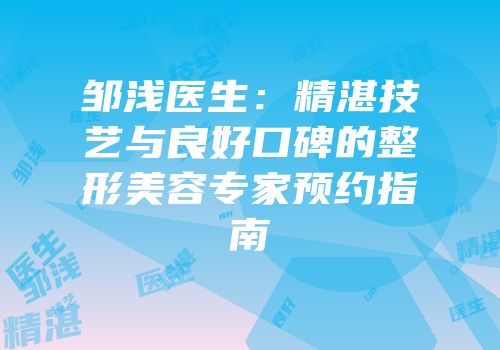 邹浅医生：精湛技艺与良好口碑的整形美容专家预约指南