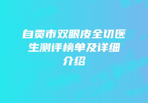 自贡市双眼皮全切医生测评榜单及详细介绍