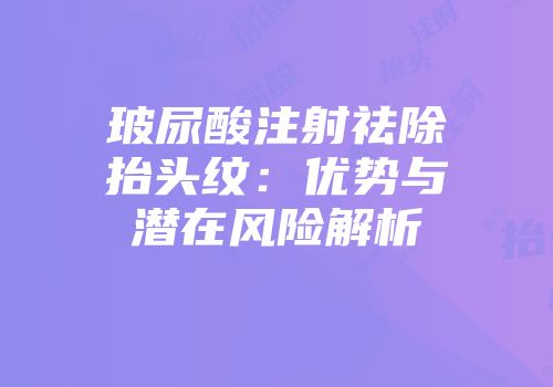 玻尿酸注射祛除抬头纹：优势与潜在风险解析