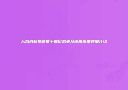 东营射频瘦腿瘦手臂价格表及医院医生详细介绍