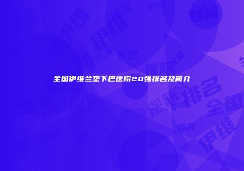 全国伊维兰垫下巴医院20强排名及简介