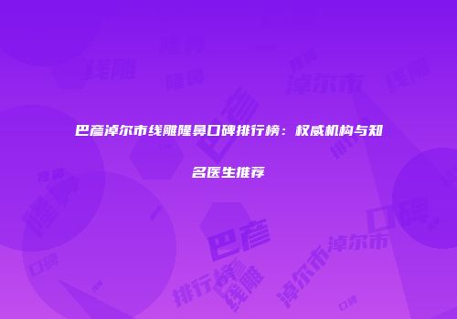巴彦淖尔市线雕隆鼻口碑排行榜：权威机构与知名医生推荐
