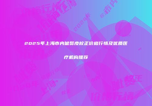 2025年上海市内眦赘皮校正价格行情及优质医疗机构推荐